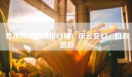 竞技网络游戏排行榜：风云变幻，热点追踪