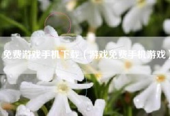 免费游戏手机下载（游戏免费手机游戏）