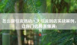 怎么做引流活动(9 大引流到店实战案例，让你门店顾客爆满)