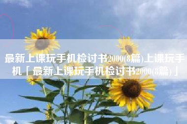 最新上课玩手机检讨书2000(8篇)上课玩手机「最新上课玩手机检讨书2000(8篇)」